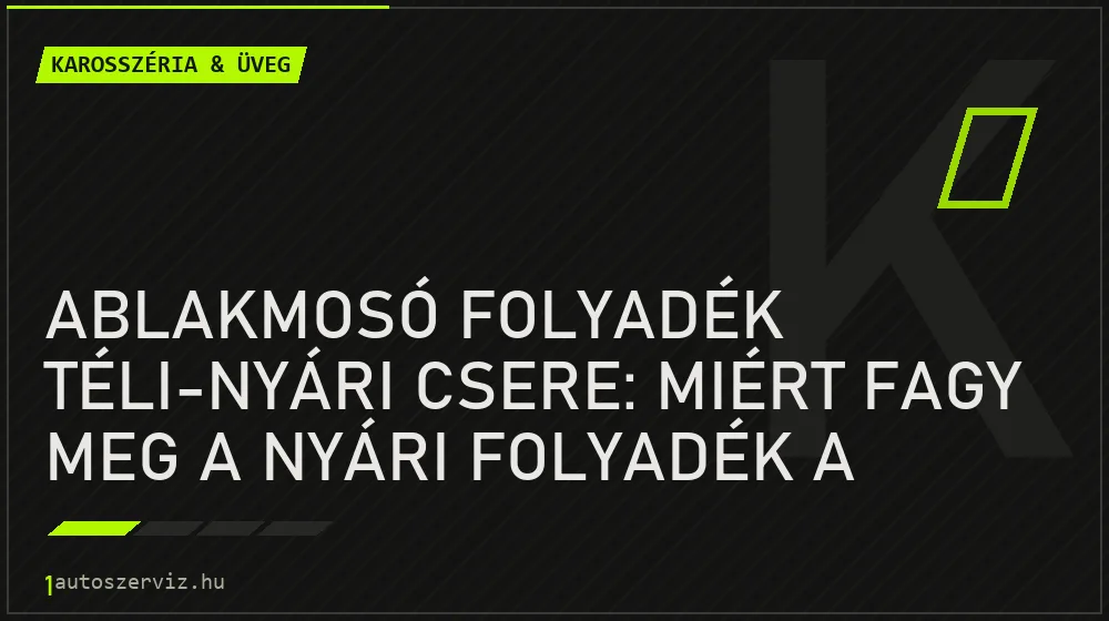Karosszéria & üveg - Ablakmosó folyadék téli-nyári csere: Miért fagy meg a nyári folyadék a csövekben?