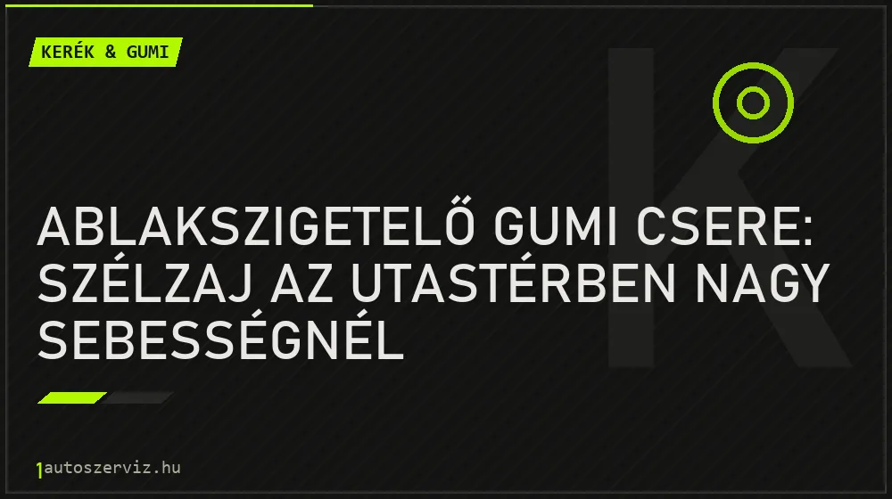 Ablakszigetelő gumi csere: Szélzaj az utastérben nagy sebességnél - Kerék & gumi, 1autoszerviz Óbuda