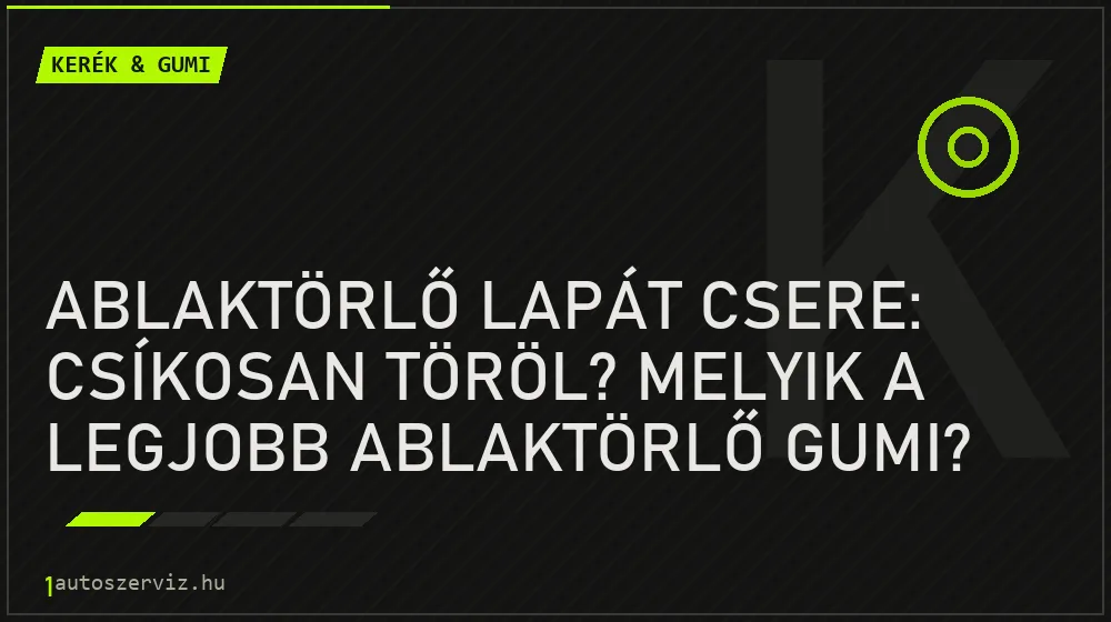 Ablaktörlő lapát csere: Csíkosan töröl? Melyik a legjobb ablaktörlő gumi?