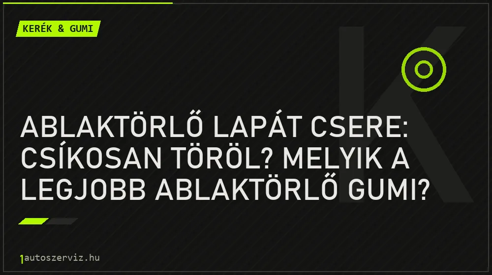 Kerék & gumi - Ablaktörlő lapát csere: Csíkosan töröl? Melyik a legjobb ablaktörlő gumi?