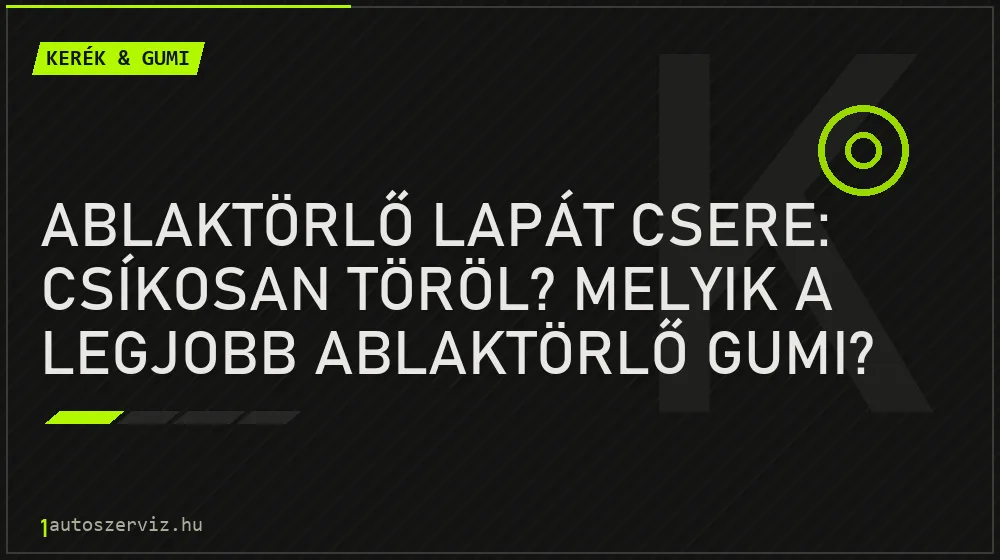 Ablaktörlő lapát csere: Csíkosan töröl? Melyik a legjobb ablaktörlő gumi? - Kerék & gumi, 1autoszerviz Óbuda