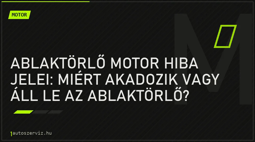 Motor - Ablaktörlő motor hiba jelei: Miért akadozik vagy áll le az ablaktörlő?