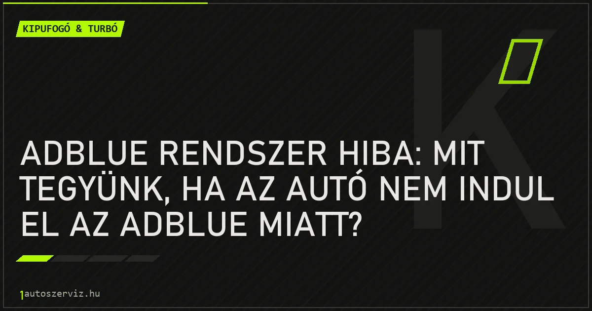 AdBlue rendszer hiba: Mit tegyünk, ha az autó nem indul el az AdBlue miatt? - autószerviz Budapest