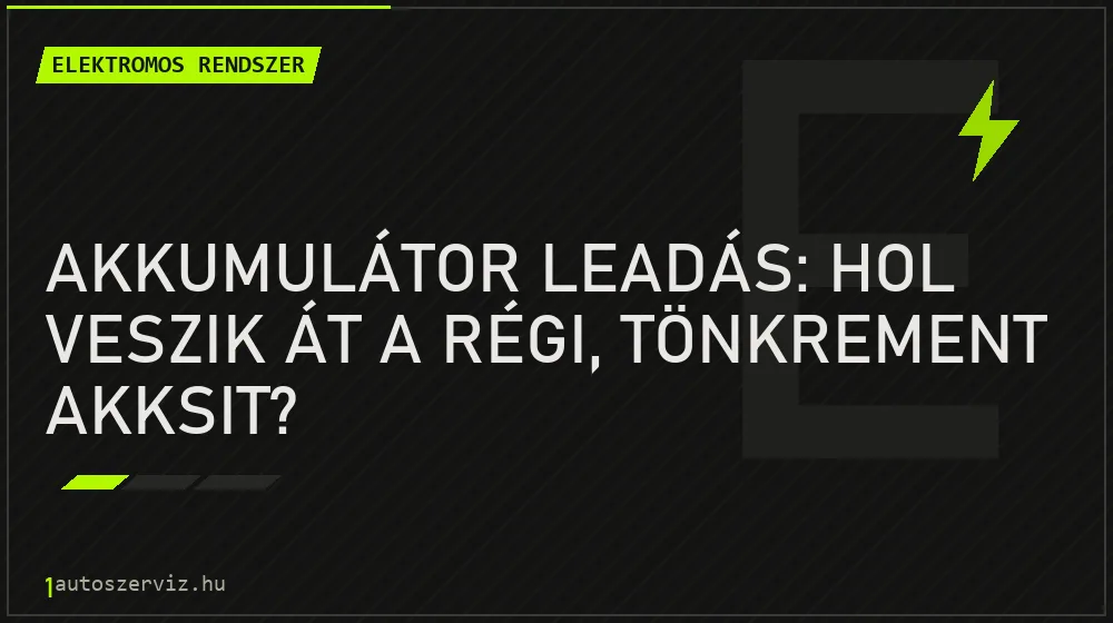 Elektromos rendszer - Akkumulátor leadás: Hol veszik át a régi, tönkrement akksit?