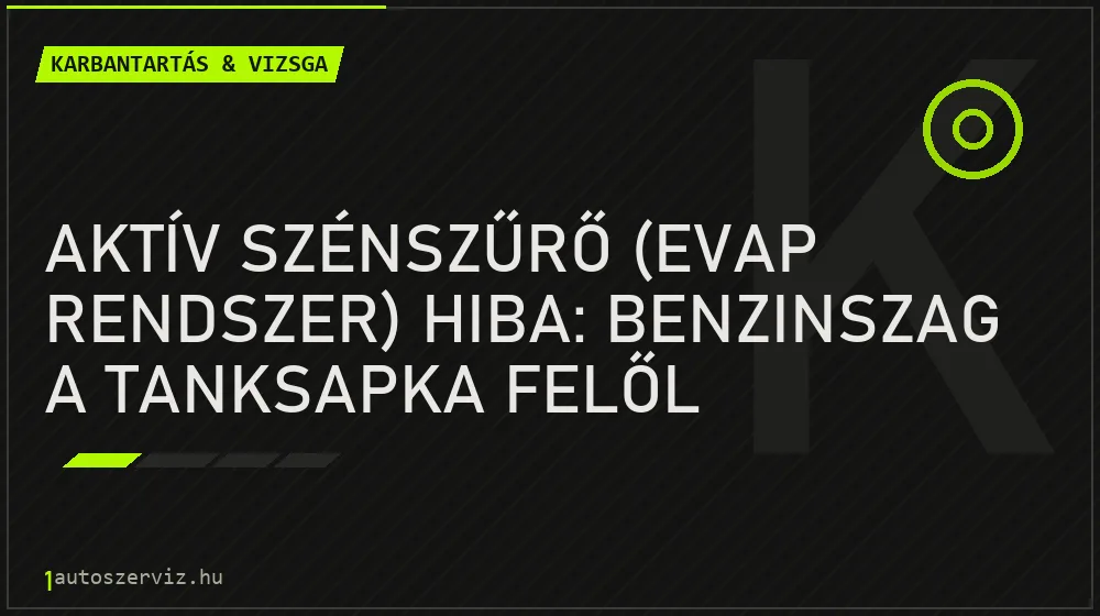 Aktív szénszűrő (EVAP rendszer) hiba: Benzinszag a tanksapka felől - Karbantartás & vizsga