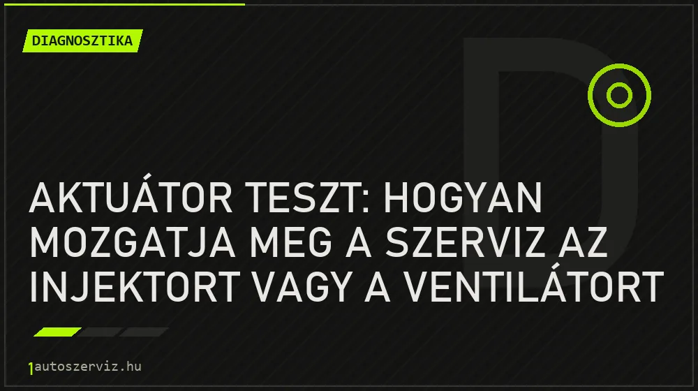 Diagnosztika - Aktuátor teszt: hogyan mozgatja meg a szerviz az injektort vagy a ventilátort a géppel?