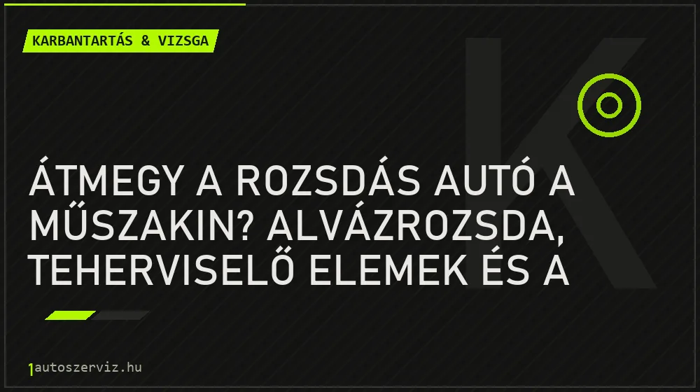Karbantartás & vizsga - Átmegy a rozsdás autó a műszakin? Alvázrozsda, teherviselő elemek és a felületi rozsda
