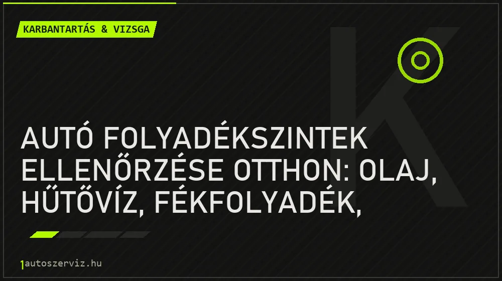 Autó folyadékszintek ellenőrzése otthon: olaj, hűtővíz, fékfolyadék, szervó és ablakmosó