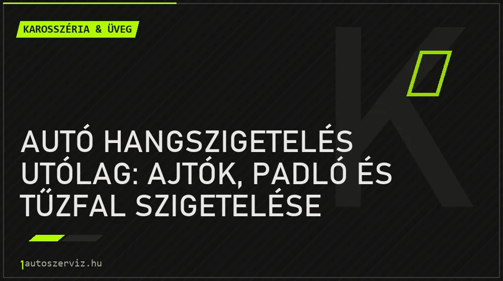 Karosszéria & üveg - Autó hangszigetelés utólag: Ajtók, padló és tűzfal szigetelése