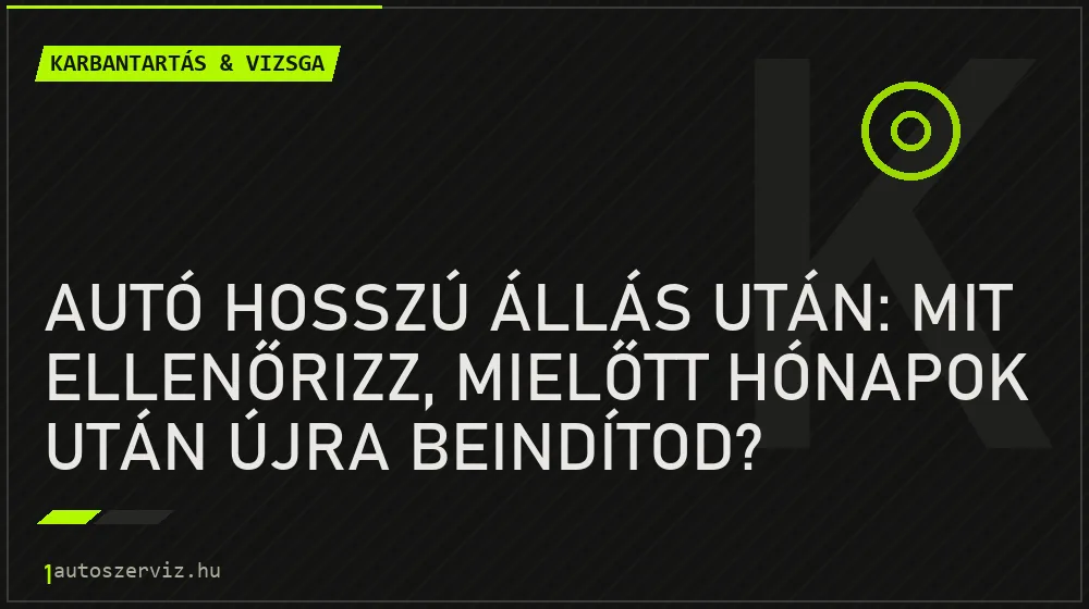 Karbantartás & vizsga - Autó hosszú állás után: mit ellenőrizz, mielőtt hónapok után újra beindítod?