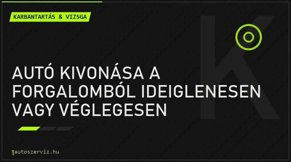 Autó kivonása a forgalomból ideiglenesen vagy véglegesen - Karbantartás & vizsga