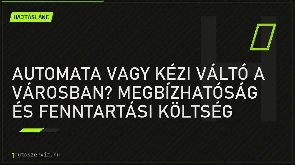 Hajtáslánc - Automata vagy kézi váltó a városban? Megbízhatóság és fenntartási költség
