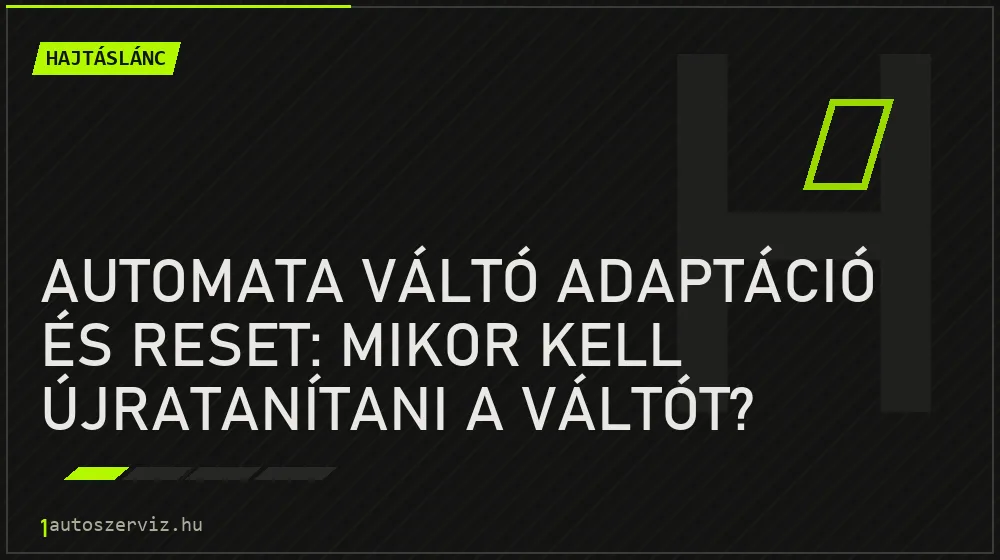 Automata váltó adaptáció és reset: mikor kell újratanítani a váltót? - Hajtáslánc, 1autoszerviz Óbuda