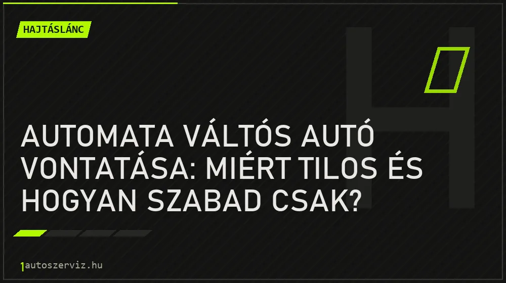 Hajtáslánc - Automata váltós autó vontatása: Miért tilos és hogyan szabad csak?