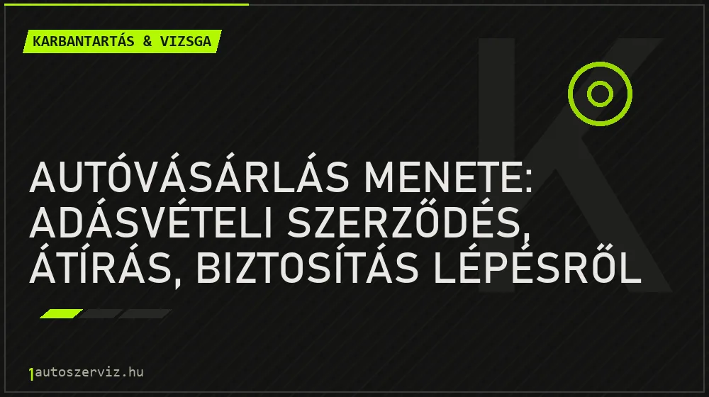 Autóvásárlás menete: Adásvételi szerződés, átírás, biztosítás lépésről lépésre - Karbantartás & vizsga