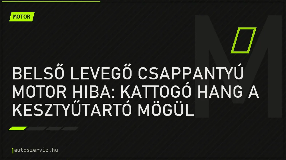 Belső levegő csappantyú motor hiba: Kattogó hang a kesztyűtartó mögül - Motor