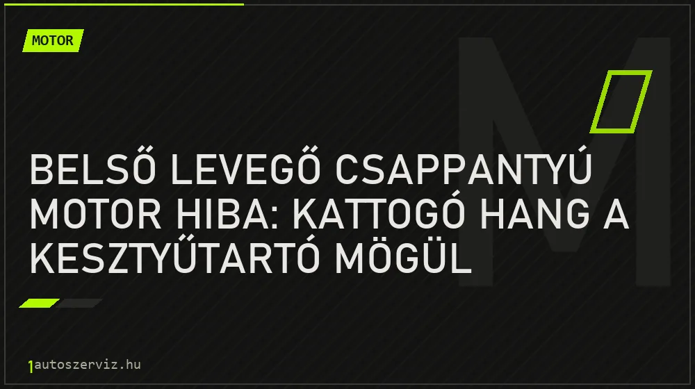 Belső levegő csappantyú motor hiba: Kattogó hang a kesztyűtartó mögül - Motor, 1autoszerviz Óbuda