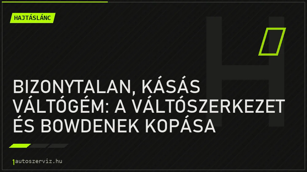Bizonytalan, kásás váltógém: a váltószerkezet és bowdenek kopása