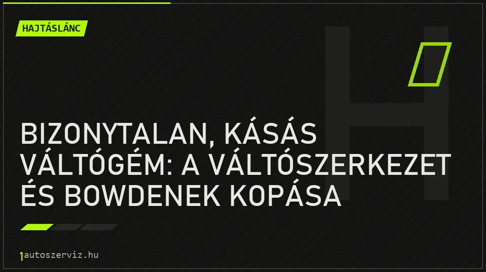 Hajtáslánc - Bizonytalan, kásás váltógém: a váltószerkezet és bowdenek kopása