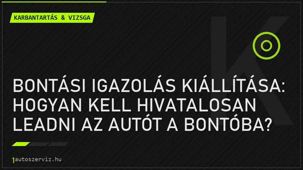 Karbantartás & vizsga - Bontási igazolás kiállítása: Hogyan kell hivatalosan leadni az autót a bontóba?