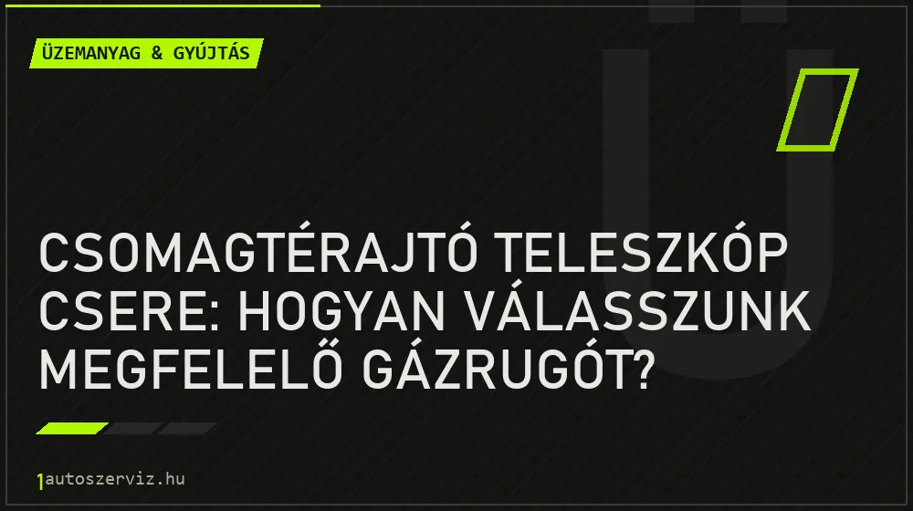 Üzemanyag & gyújtás - Csomagtérajtó teleszkóp csere: Hogyan válasszunk megfelelő gázrugót?
