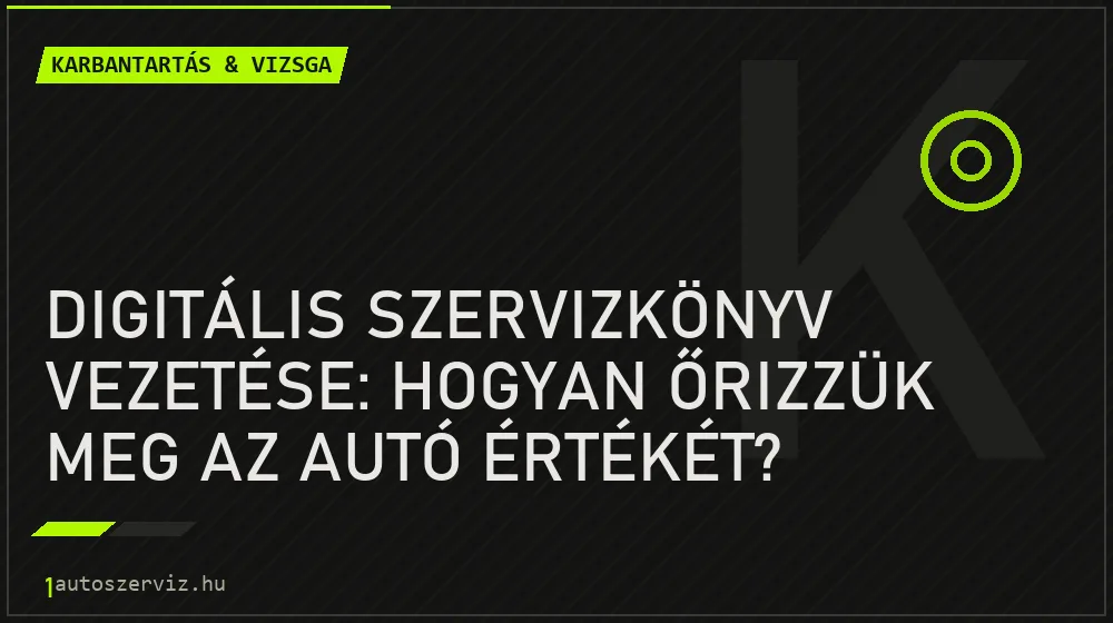 Karbantartás & vizsga - Digitális szervizkönyv vezetése: Hogyan őrizzük meg az autó értékét?