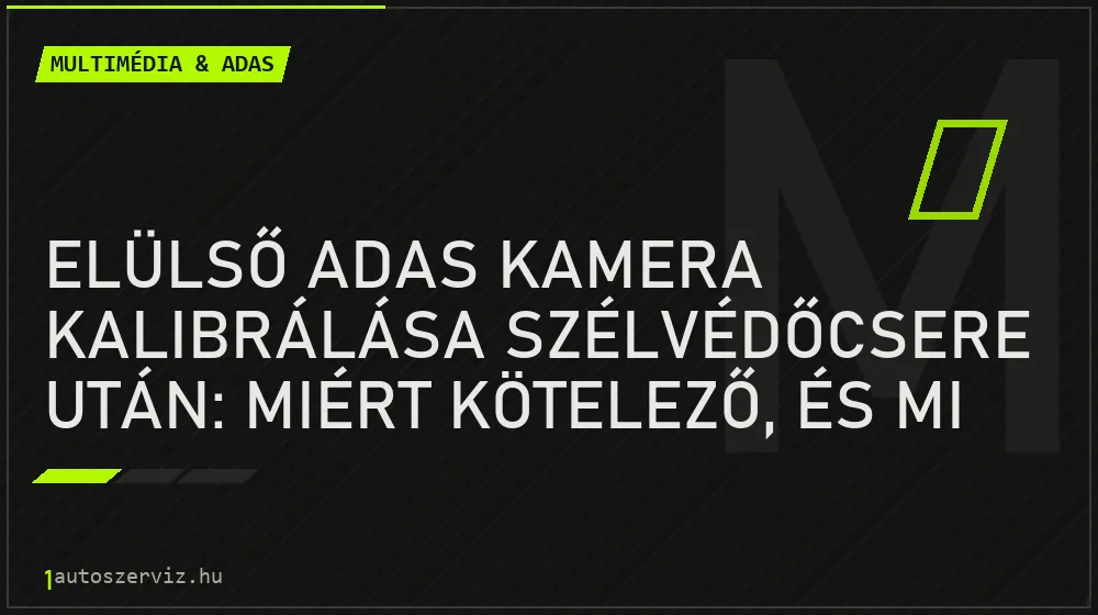Multimédia & ADAS - Elülső ADAS kamera kalibrálása szélvédőcsere után: miért kötelező, és mi van, ha kimarad?
