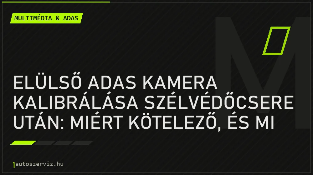 Elülső ADAS kamera kalibrálása szélvédőcsere után: miért kötelező, és mi van, ha kimarad? - Multimédia & ADAS, 1autoszerviz Óbuda