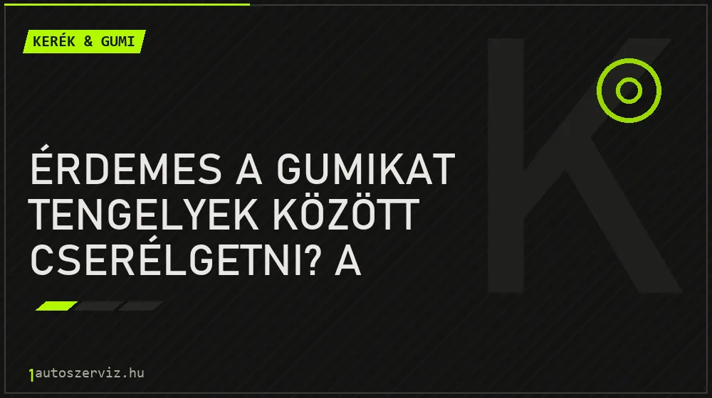 Érdemes a gumikat tengelyek között cserélgetni? A kerékforgatás igazsága - Kerék & gumi, 1autoszerviz Óbuda