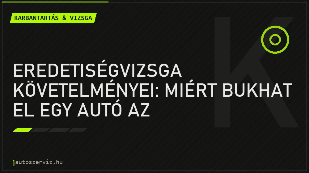 Eredetiségvizsga követelményei: Miért bukhat el egy autó az eredetvizsgán? - Karbantartás & vizsga