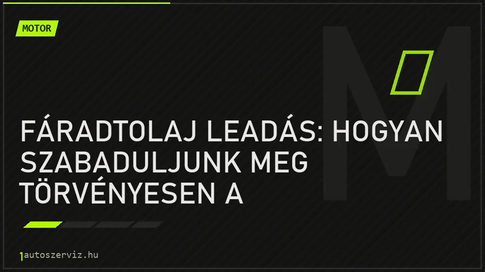 Fáradtolaj leadás: Hogyan szabaduljunk meg törvényesen a motorolajtól?