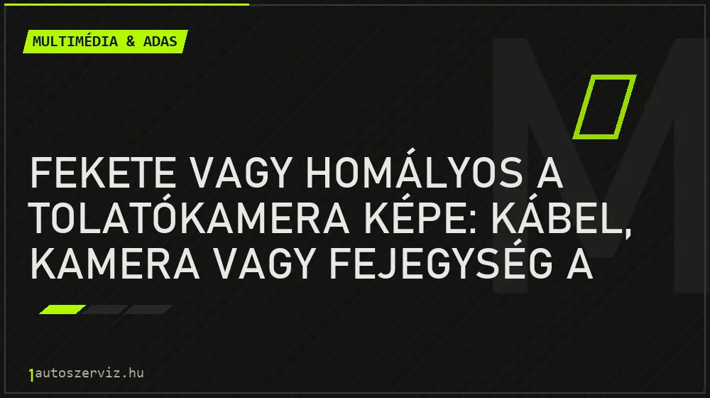 Fekete vagy homályos a tolatókamera képe: kábel, kamera vagy fejegység a hibás?