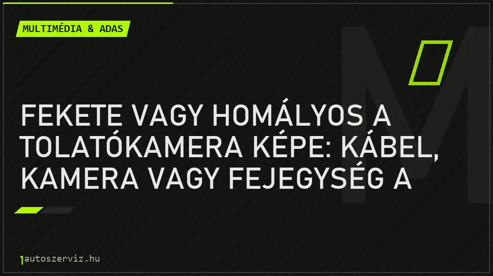 Multimédia & ADAS - Fekete vagy homályos a tolatókamera képe: kábel, kamera vagy fejegység a hibás?