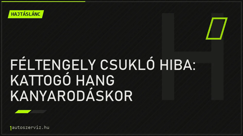 Hajtáslánc - Féltengely csukló hiba: Kattogó hang kanyarodáskor