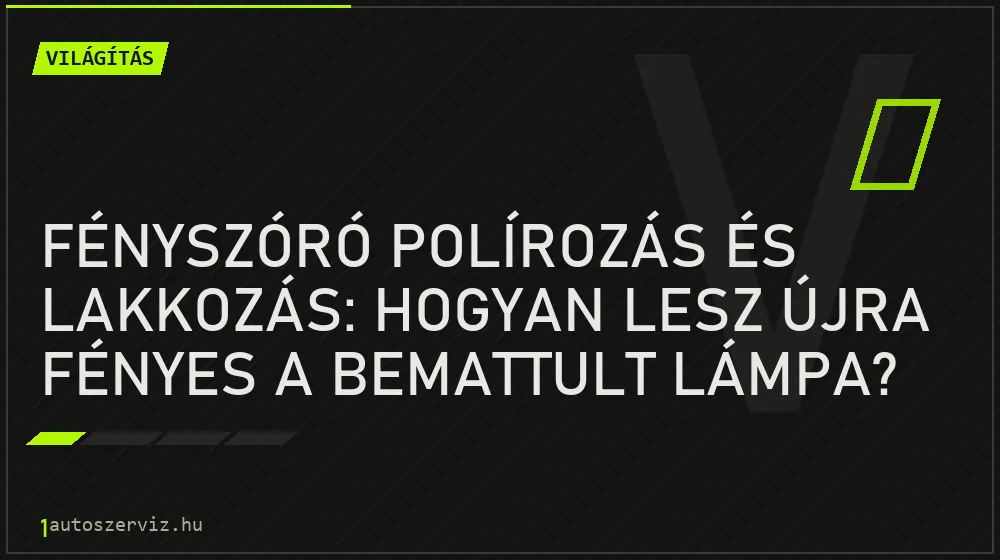 Fényszóró polírozás és lakkozás: Hogyan lesz újra fényes a bemattult lámpa? - Világítás, 1autoszerviz Óbuda