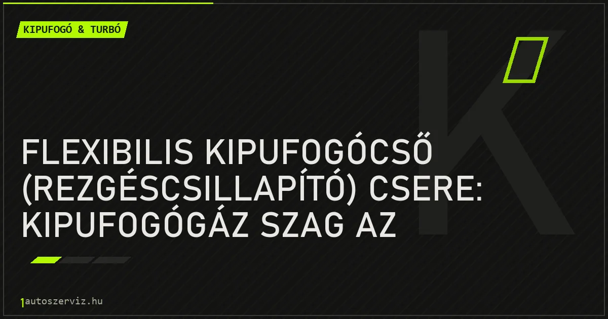 Flexibilis kipufogócső (rezgéscsillapító) csere: Kipufogógáz szag az utastérben - autószerviz Budapest