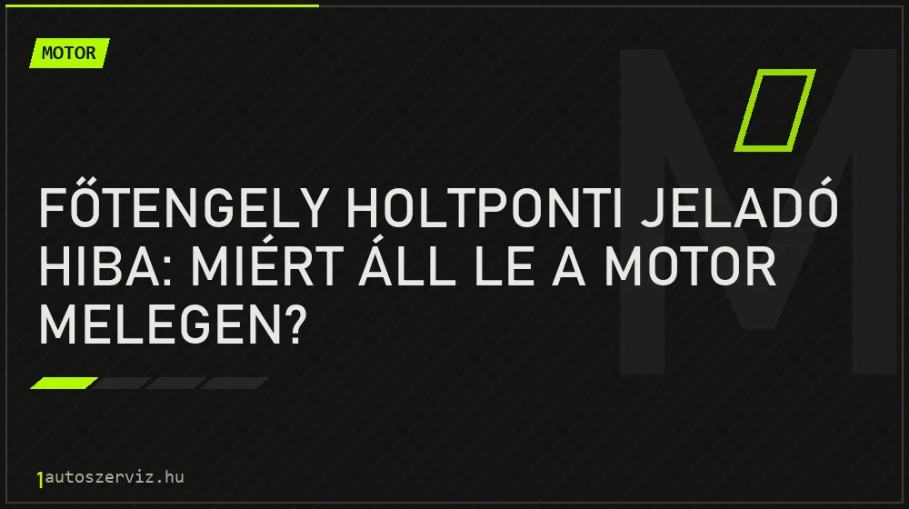 Főtengely holtponti jeladó hiba: Miért áll le a motor melegen? - Motor