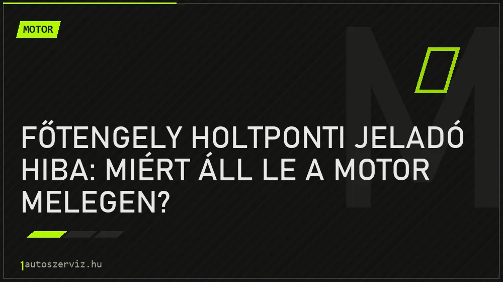 Motor - Főtengely holtponti jeladó hiba: Miért áll le a motor melegen?