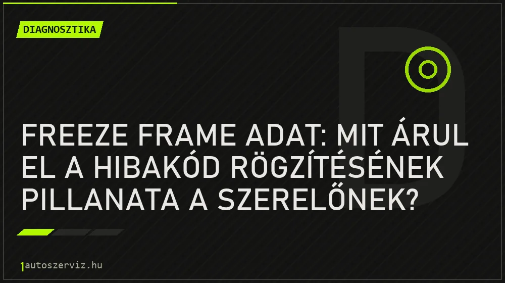 Diagnosztika - Freeze frame adat: mit árul el a hibakód rögzítésének pillanata a szerelőnek?