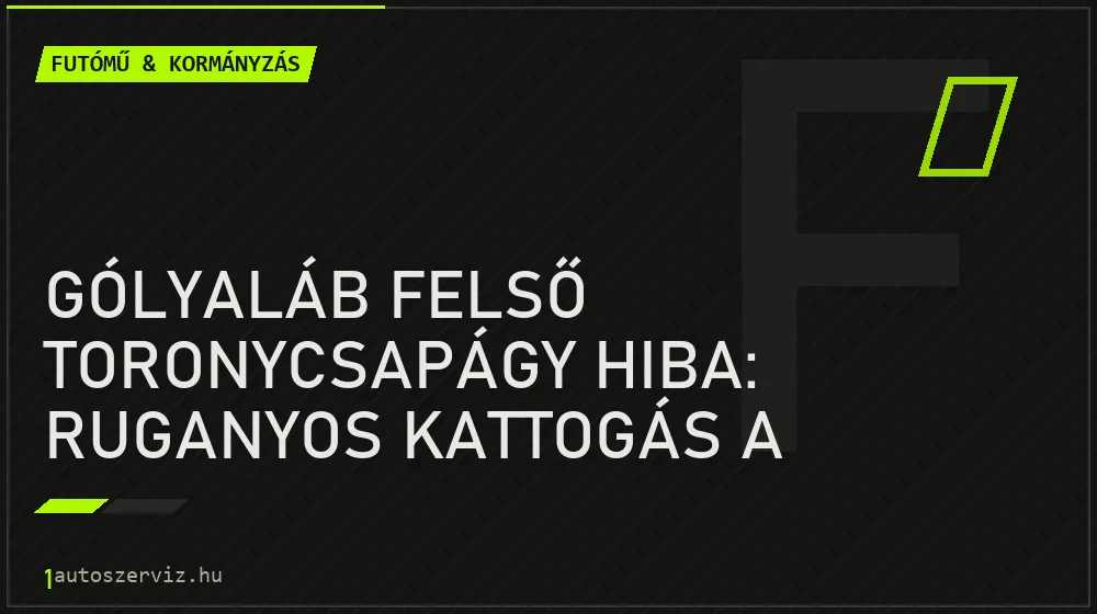 Futómű & kormányzás - Gólyaláb felső toronycsapágy hiba: Ruganyos kattogás a kormány tekerésekor