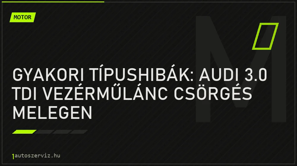 Gyakori típushibák: Audi 3.0 TDI vezérműlánc csörgés melegen - Motor, 1autoszerviz Óbuda