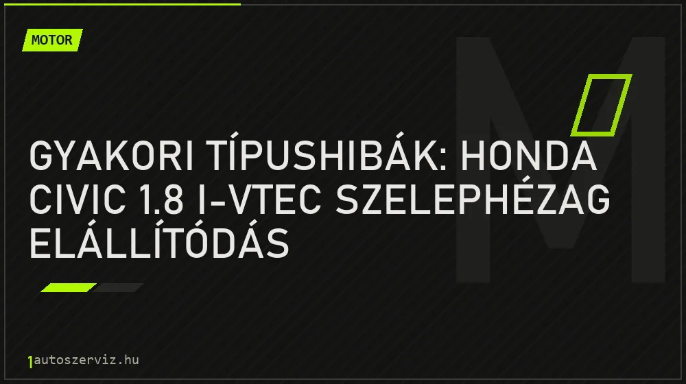 Gyakori típushibák: Honda Civic 1.8 i-VTEC szelephézag elállítódás - Motor