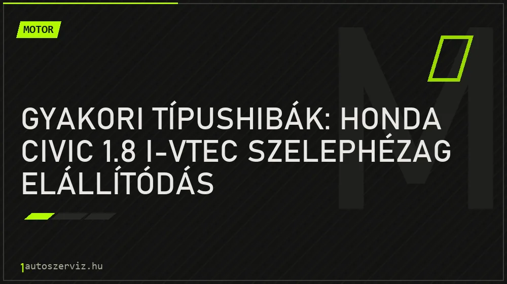 Gyakori típushibák: Honda Civic 1.8 i-VTEC szelephézag elállítódás - Motor, 1autoszerviz Óbuda