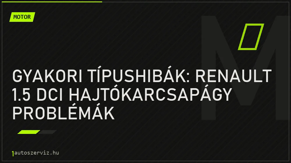 Gyakori típushibák: Renault 1.5 dCi hajtókarcsapágy problémák - Motor, 1autoszerviz Óbuda