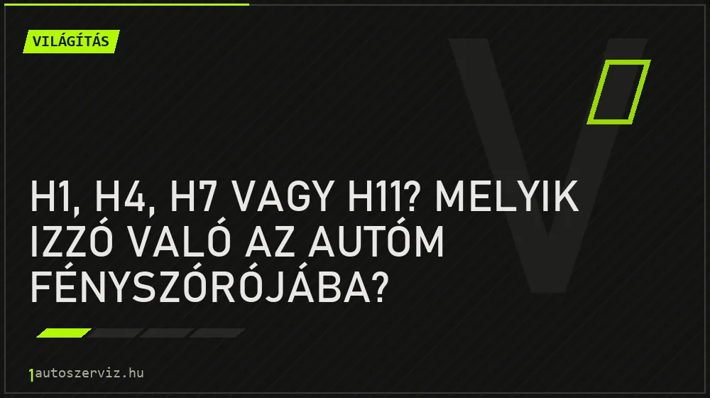H1, H4, H7 vagy H11? Melyik izzó való az autóm fényszórójába?