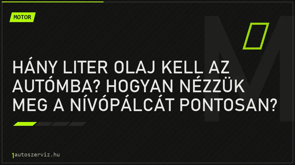 Hány liter olaj kell az autómba? Hogyan nézzük meg a nívópálcát pontosan? - Motor