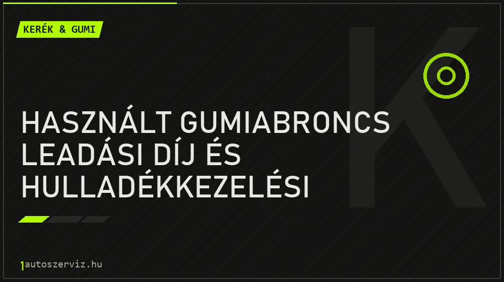 Használt gumiabroncs leadási díj és hulladékkezelési szabályok - Kerék & gumi
