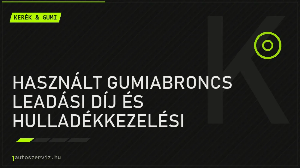 Kerék & gumi - Használt gumiabroncs leadási díj és hulladékkezelési szabályok