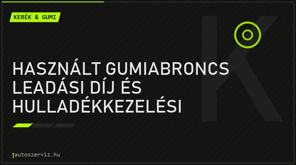 Használt gumiabroncs leadási díj és hulladékkezelési szabályok - Kerék & gumi, 1autoszerviz Óbuda