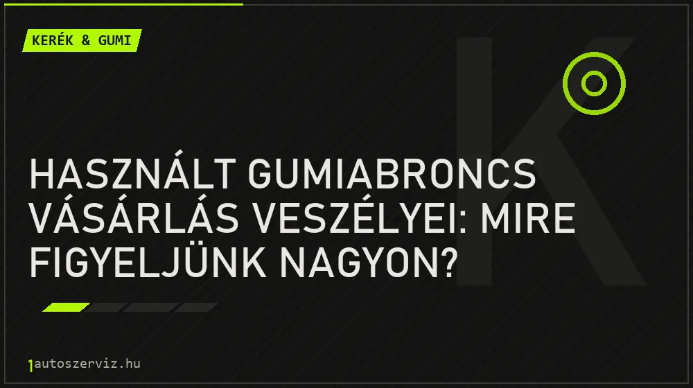 Kerék & gumi - Használt gumiabroncs vásárlás veszélyei: Mire figyeljünk nagyon?